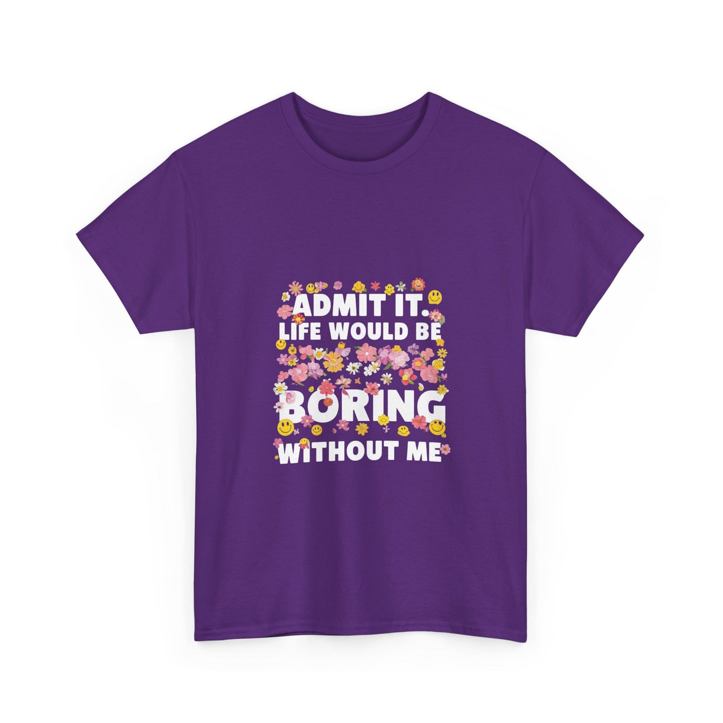 Floral Quote Tee - Admit It Life Would Be Boring Without Me, Fun Gift, Casual Fashion, Flower Lover Shirt, Everyday Wear, Birthday Gift