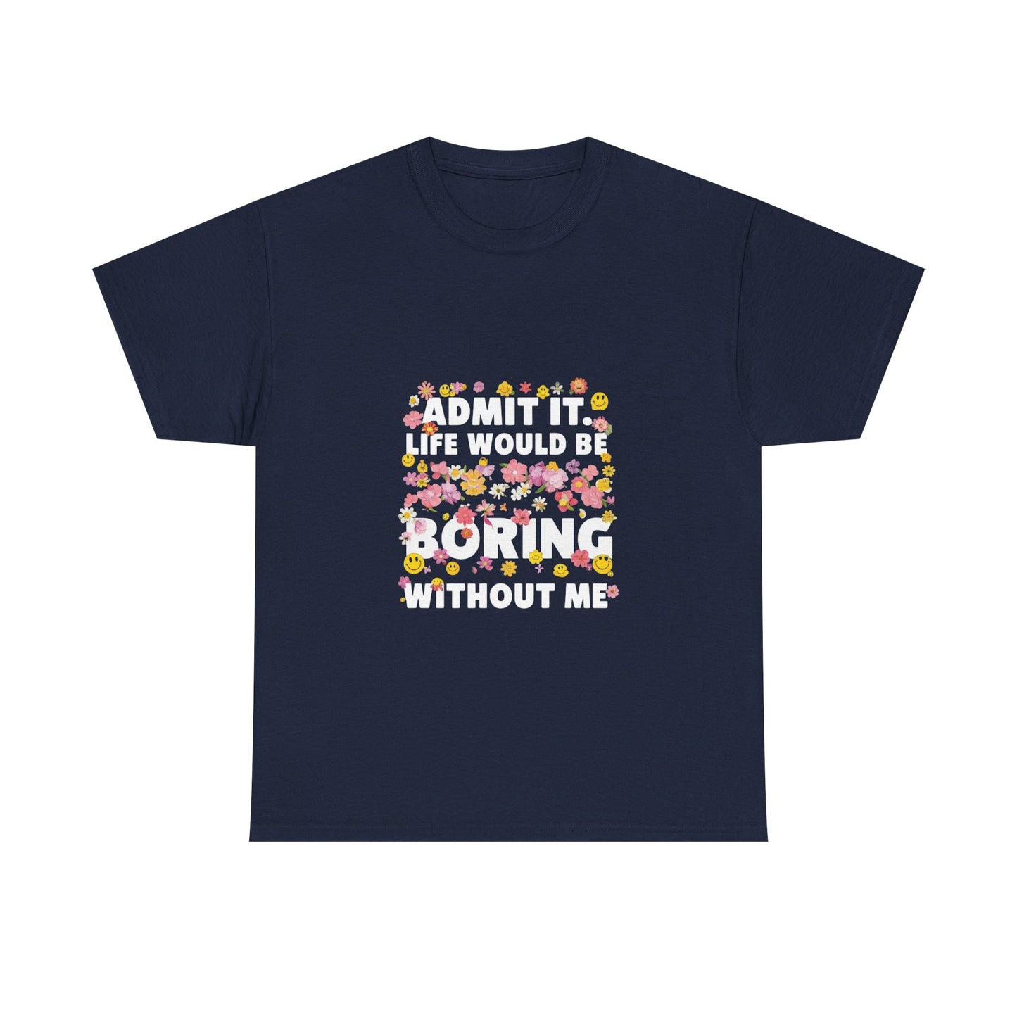 Floral Quote Tee - Admit It Life Would Be Boring Without Me, Fun Gift, Casual Fashion, Flower Lover Shirt, Everyday Wear, Birthday Gift