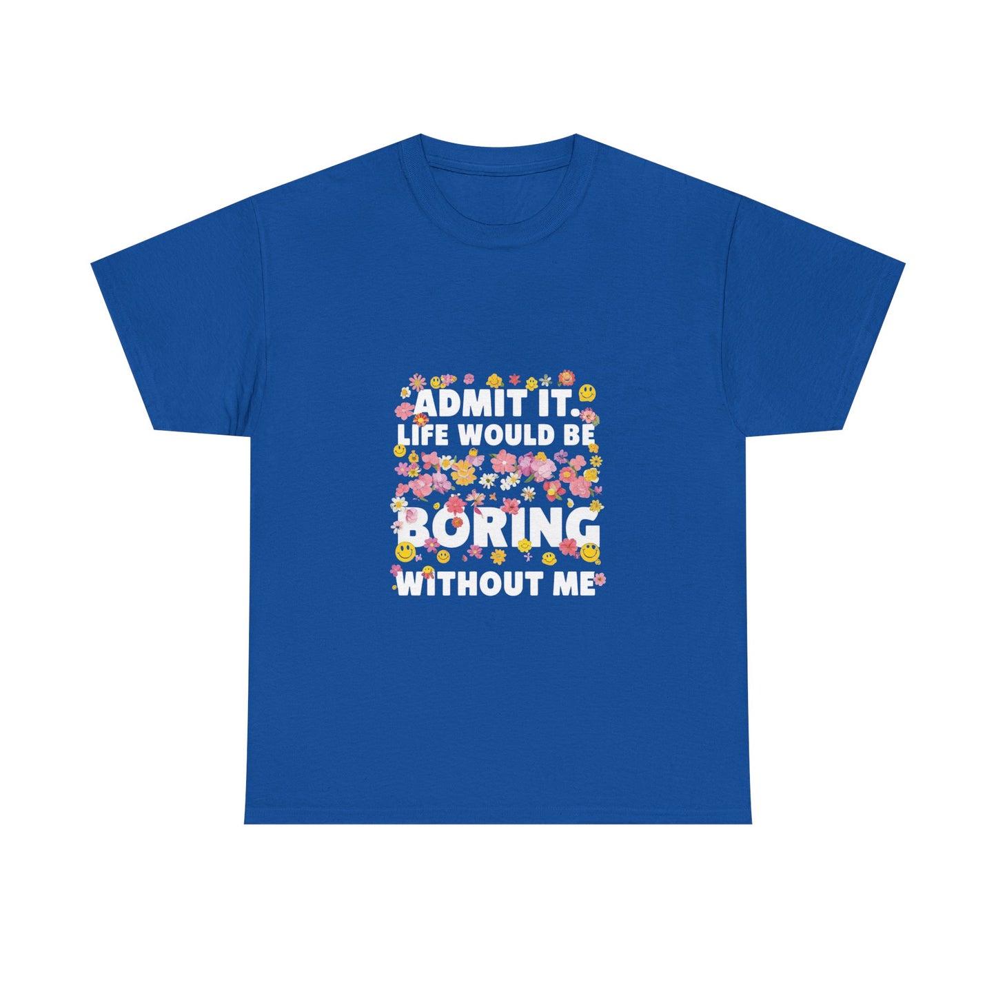 Floral Quote Tee - Admit It Life Would Be Boring Without Me, Fun Gift, Casual Fashion, Flower Lover Shirt, Everyday Wear, Birthday Gift