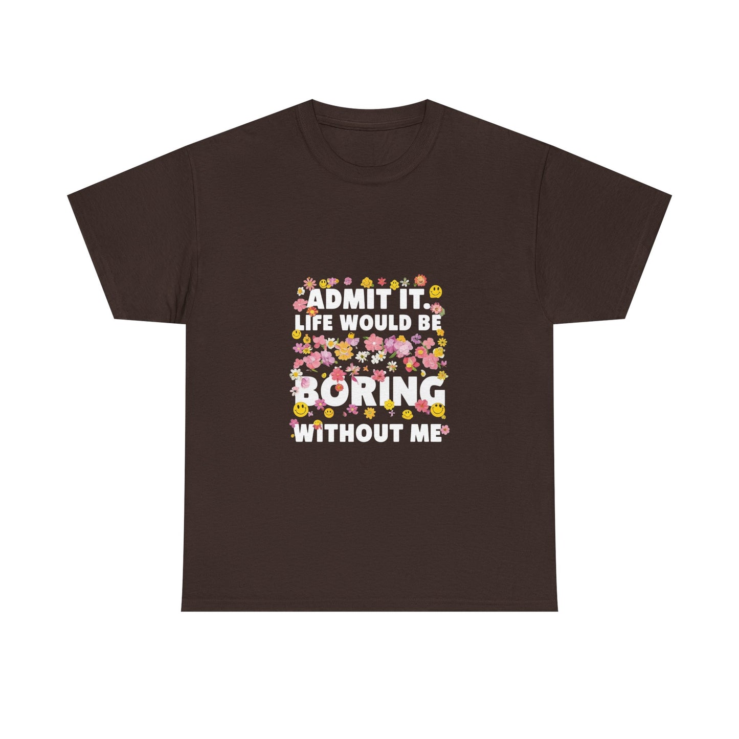 Floral Quote Tee - Admit It Life Would Be Boring Without Me, Fun Gift, Casual Fashion, Flower Lover Shirt, Everyday Wear, Birthday Gift