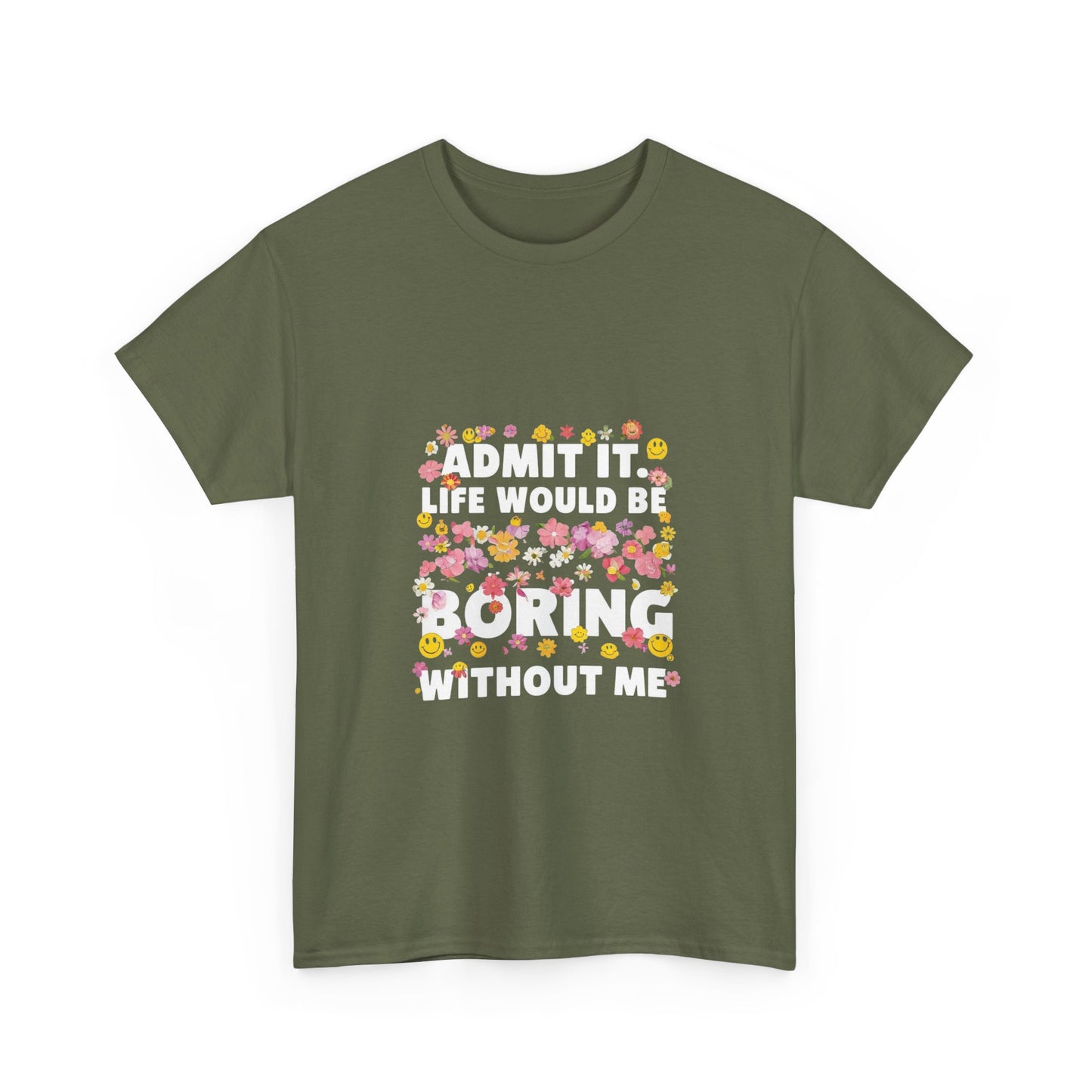 Floral Quote Tee - Admit It Life Would Be Boring Without Me, Fun Gift, Casual Fashion, Flower Lover Shirt, Everyday Wear, Birthday Gift