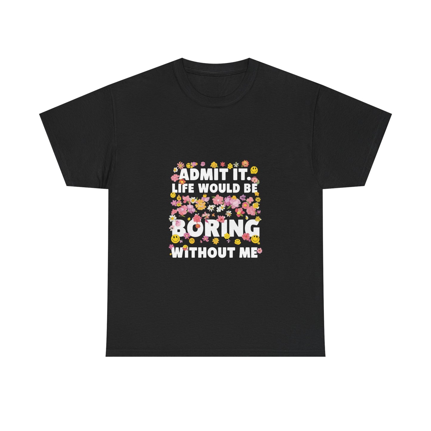 Floral Quote Tee - Admit It Life Would Be Boring Without Me, Fun Gift, Casual Fashion, Flower Lover Shirt, Everyday Wear, Birthday Gift