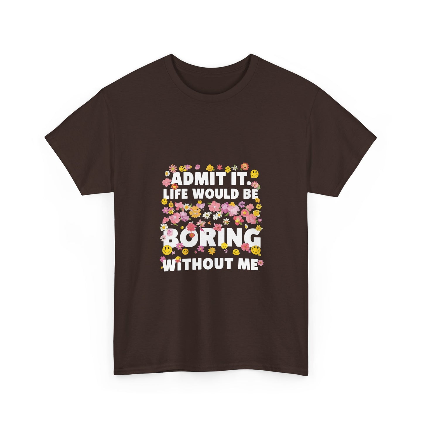Floral Quote Tee - Admit It Life Would Be Boring Without Me, Fun Gift, Casual Fashion, Flower Lover Shirt, Everyday Wear, Birthday Gift