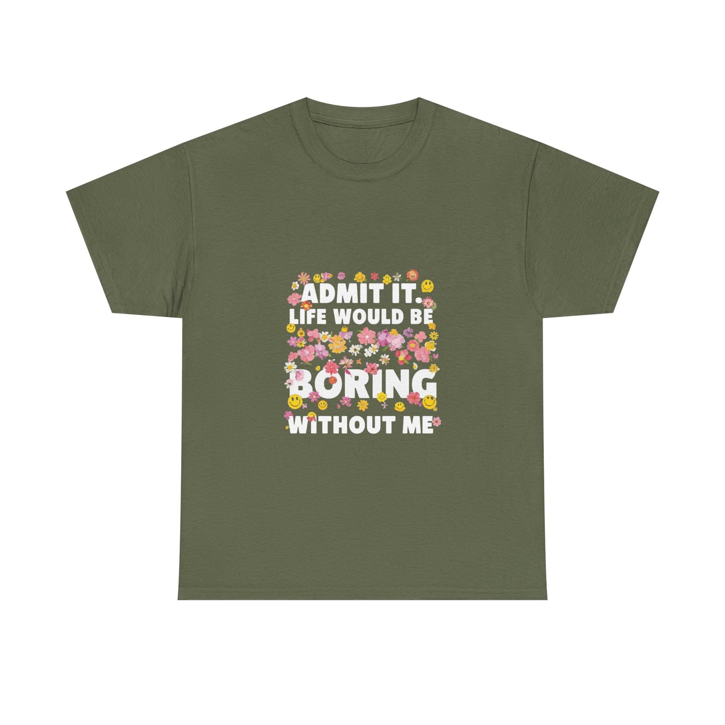 Floral Quote Tee - Admit It Life Would Be Boring Without Me, Fun Gift, Casual Fashion, Flower Lover Shirt, Everyday Wear, Birthday Gift