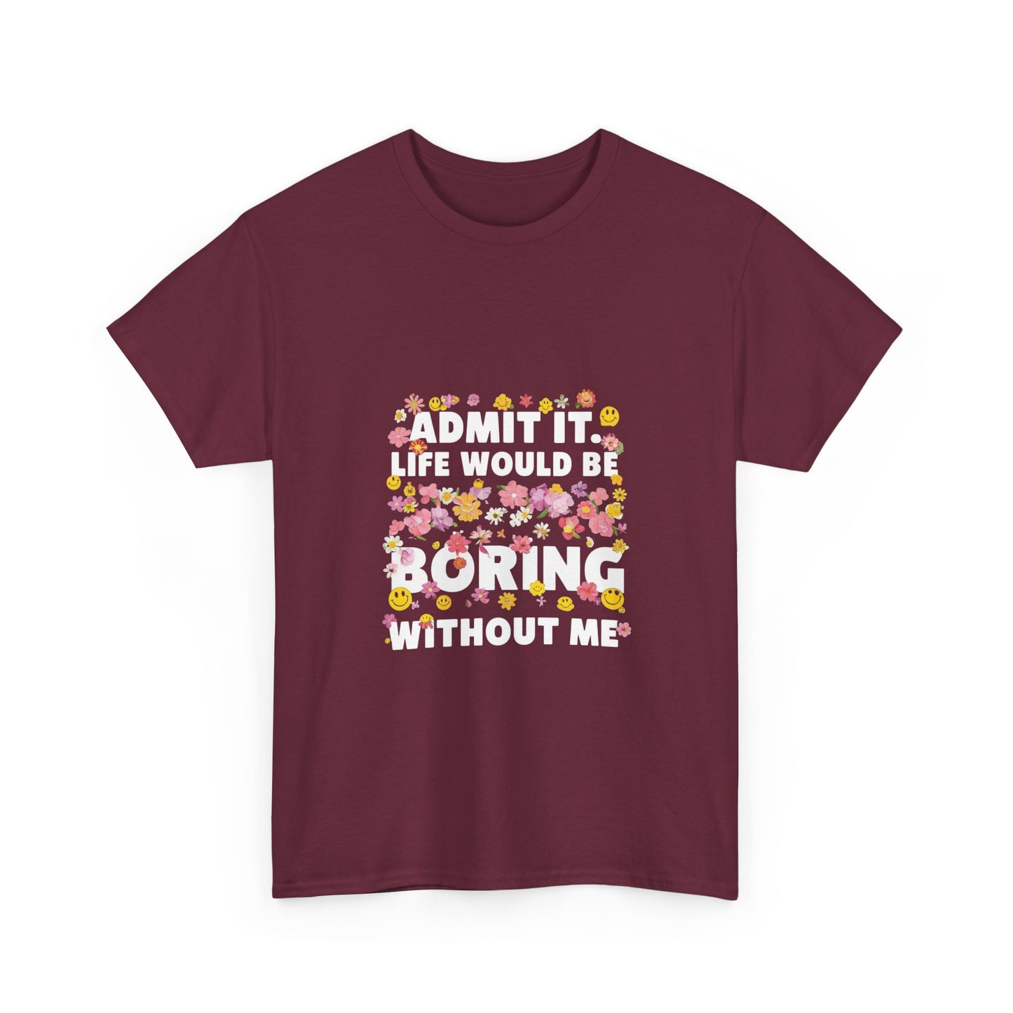 Floral Quote Tee - Admit It Life Would Be Boring Without Me, Fun Gift, Casual Fashion, Flower Lover Shirt, Everyday Wear, Birthday Gift