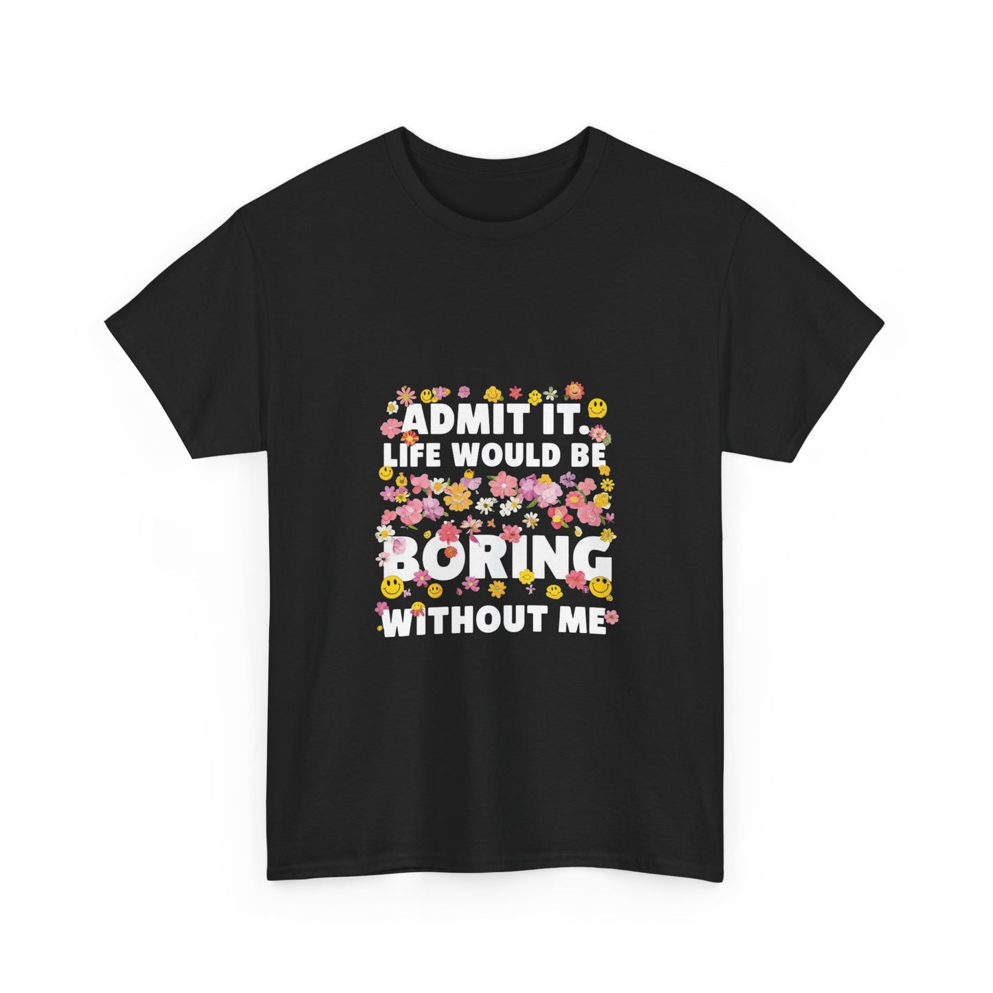 Floral Quote Tee - Admit It Life Would Be Boring Without Me, Fun Gift, Casual Fashion, Flower Lover Shirt, Everyday Wear, Birthday Gift