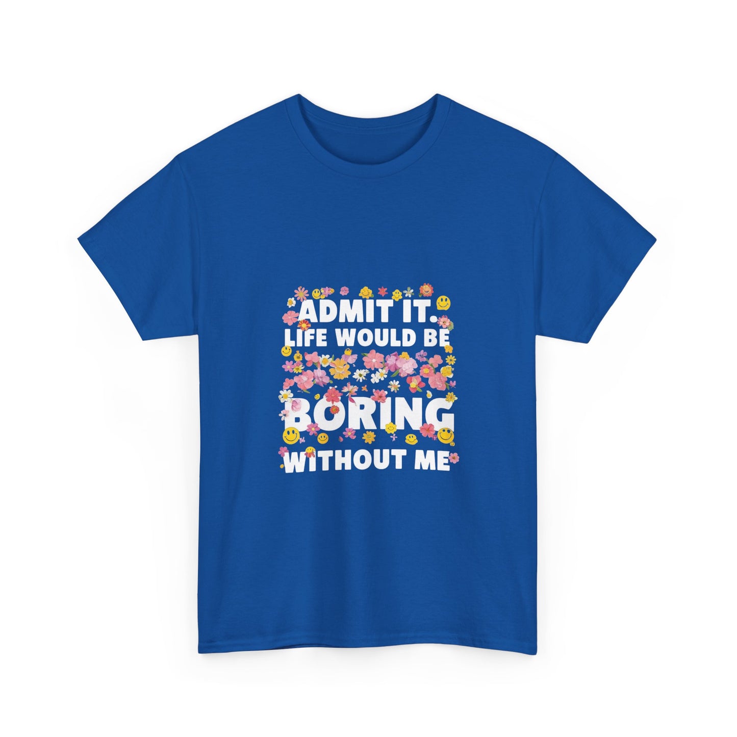 Floral Quote Tee - Admit It Life Would Be Boring Without Me, Fun Gift, Casual Fashion, Flower Lover Shirt, Everyday Wear, Birthday Gift