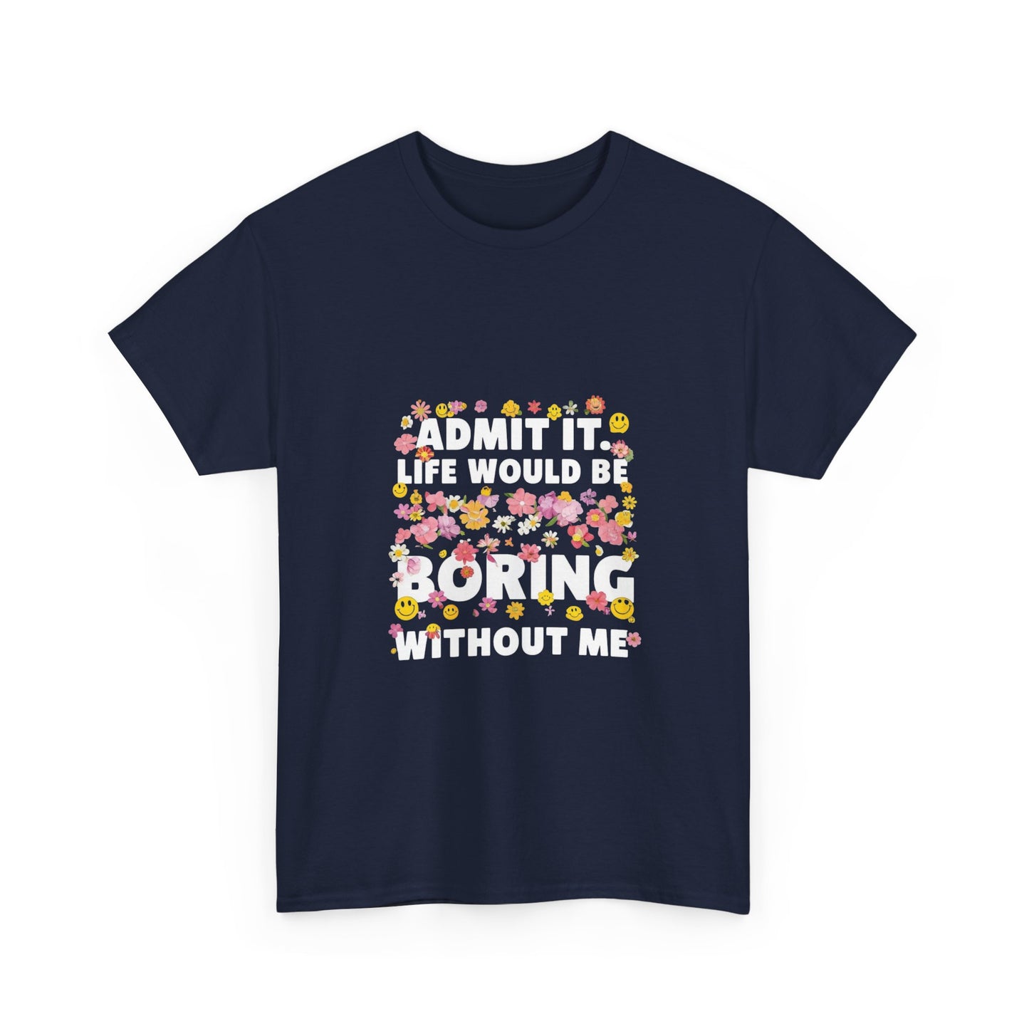 Floral Quote Tee - Admit It Life Would Be Boring Without Me, Fun Gift, Casual Fashion, Flower Lover Shirt, Everyday Wear, Birthday Gift