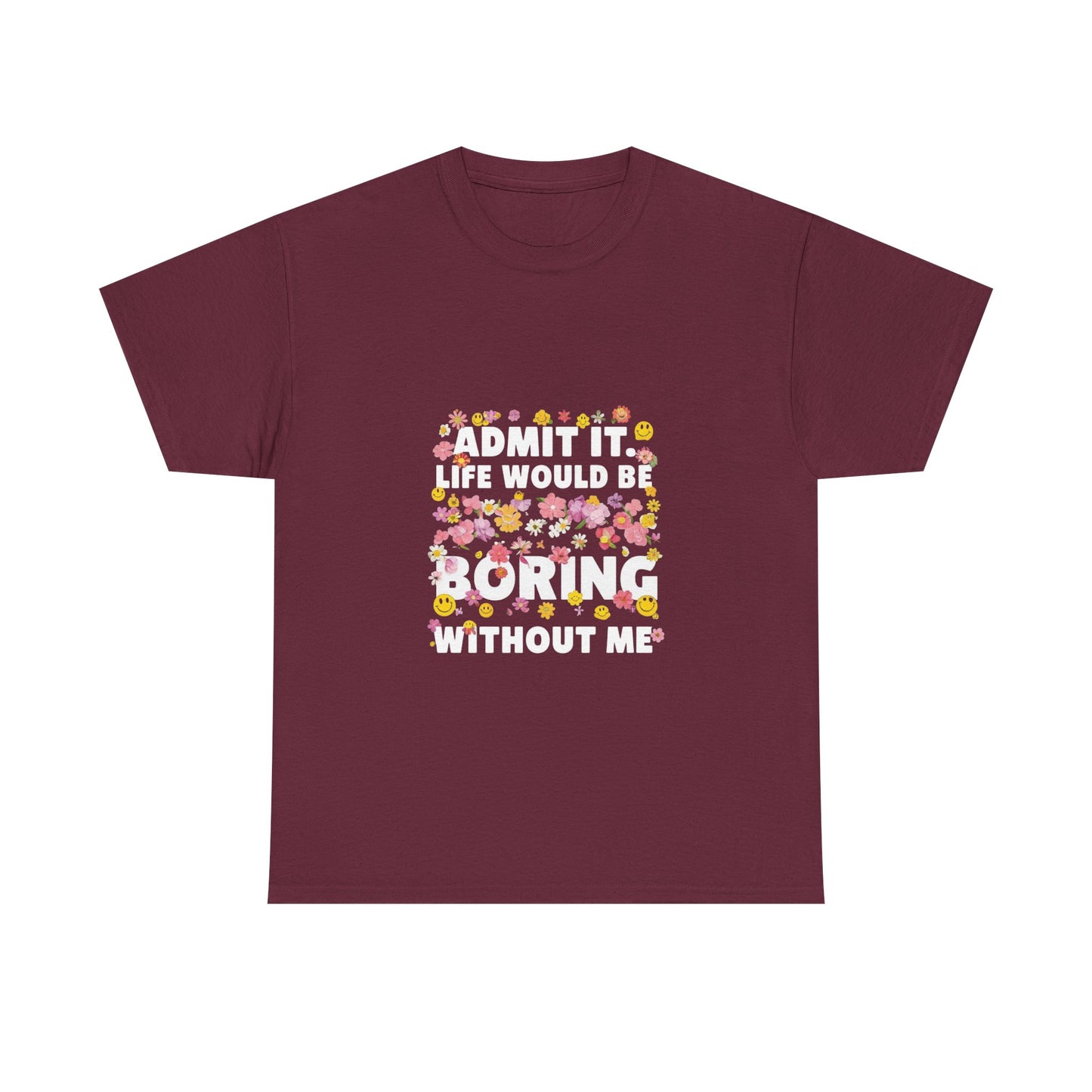 Floral Quote Tee - Admit It Life Would Be Boring Without Me, Fun Gift, Casual Fashion, Flower Lover Shirt, Everyday Wear, Birthday Gift
