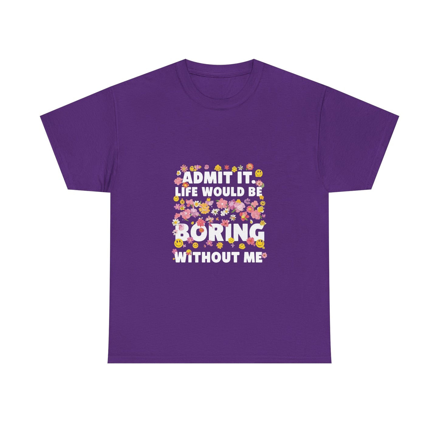 Floral Quote Tee - Admit It Life Would Be Boring Without Me, Fun Gift, Casual Fashion, Flower Lover Shirt, Everyday Wear, Birthday Gift
