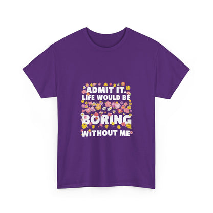 Floral Quote Tee - Admit It Life Would Be Boring Without Me, Fun Gift, Casual Fashion, Flower Lover Shirt, Everyday Wear, Birthday Gift