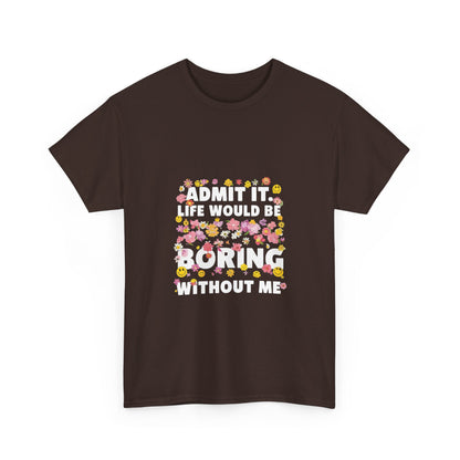 Floral Quote Tee - Admit It Life Would Be Boring Without Me, Fun Gift, Casual Fashion, Flower Lover Shirt, Everyday Wear, Birthday Gift