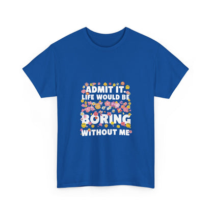Floral Quote Tee - Admit It Life Would Be Boring Without Me, Fun Gift, Casual Fashion, Flower Lover Shirt, Everyday Wear, Birthday Gift