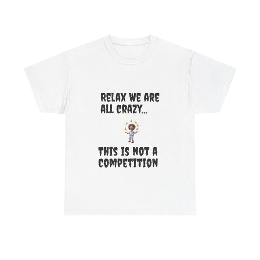 Funny Unisex Heavy Cotton Tee - "Relax We Are All Crazy... This Is Not a Competition"