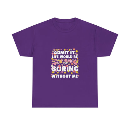 Floral Quote Tee - Admit It Life Would Be Boring Without Me, Fun Gift, Casual Fashion, Flower Lover Shirt, Everyday Wear, Birthday Gift